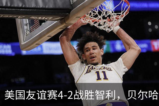 美国友谊赛4-2战胜智利，贝尔哈特表现出色